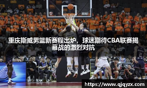 重庆斯威男篮新赛程出炉，球迷期待CBA联赛揭幕战的激烈对抗