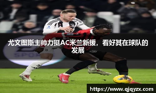 尤文图斯主帅力挺AC米兰新援，看好其在球队的发展