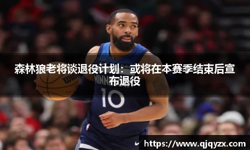 森林狼老将谈退役计划：或将在本赛季结束后宣布退役