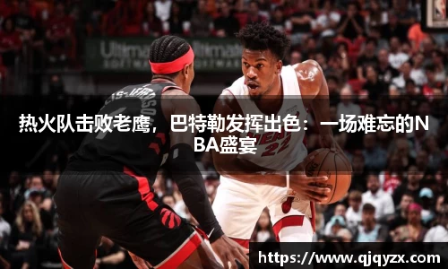 热火队击败老鹰，巴特勒发挥出色：一场难忘的NBA盛宴