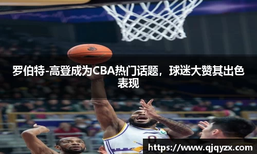 罗伯特-高登成为CBA热门话题，球迷大赞其出色表现