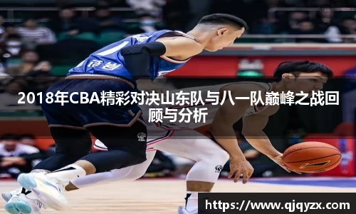 2018年CBA精彩对决山东队与八一队巅峰之战回顾与分析