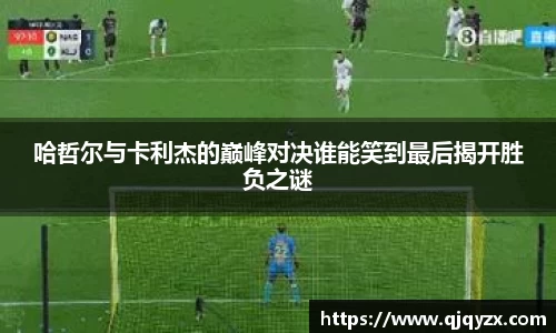 哈哲尔与卡利杰的巅峰对决谁能笑到最后揭开胜负之谜