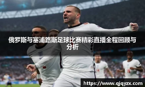 俄罗斯与塞浦路斯足球比赛精彩直播全程回顾与分析