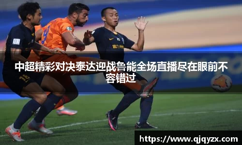 中超精彩对决泰达迎战鲁能全场直播尽在眼前不容错过