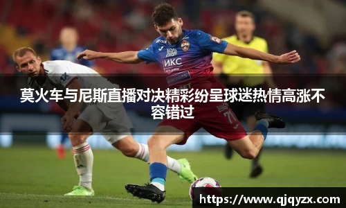 莫火车与尼斯直播对决精彩纷呈球迷热情高涨不容错过