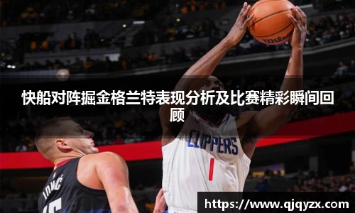 快船对阵掘金格兰特表现分析及比赛精彩瞬间回顾
