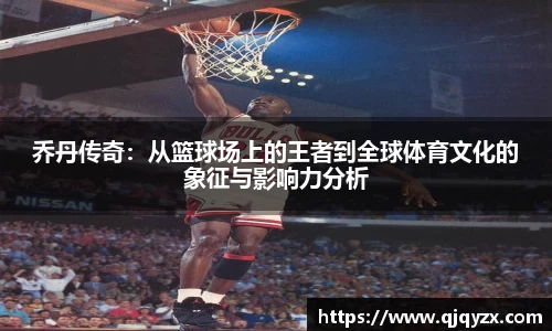 乔丹传奇：从篮球场上的王者到全球体育文化的象征与影响力分析
