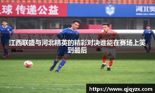 江西联盛与河北精英的精彩对决谁能在赛场上笑到最后