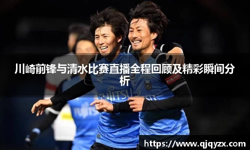 川崎前锋与清水比赛直播全程回顾及精彩瞬间分析